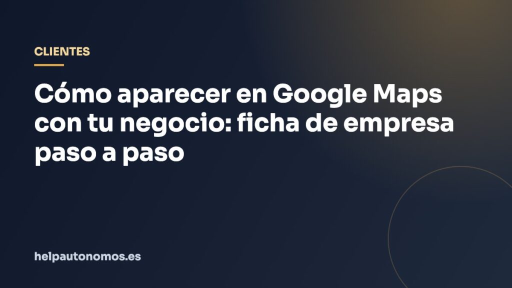 Cómo aparecer en Google Maps con tu negocio: ficha de empresa paso a paso